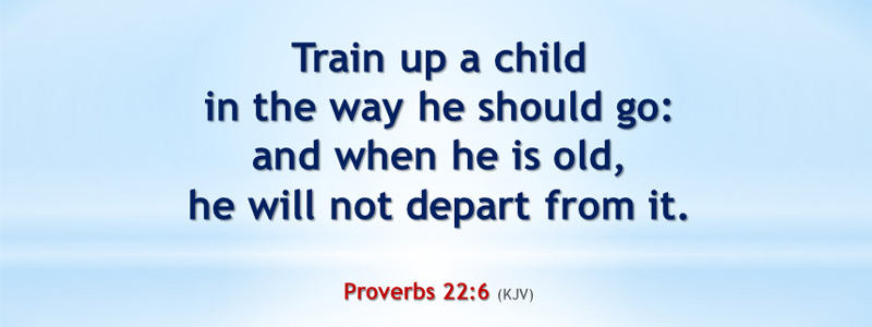 An image with the text, "Train up a child in the way he should go: and when he is old, he will not depart from it." Proverbs 22:6 (KJV)